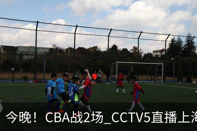 今晚!CBA战2场 CCTV5直播上海男篮VS北控,张镇麟+王哲林PK廖三宁